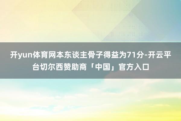 开yun体育网本东谈主骨子得益为71分-开云平台切尔西赞助商「中国」官方入口