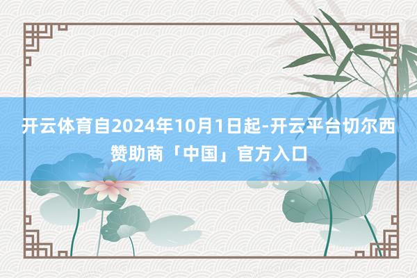 开云体育自2024年10月1日起-开云平台切尔西赞助商「中国」官方入口