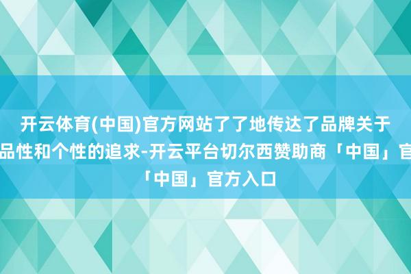 开云体育(中国)官方网站了了地传达了品牌关于前卫、品性和个性的追求-开云平台切尔西赞助商「中国」官方入口