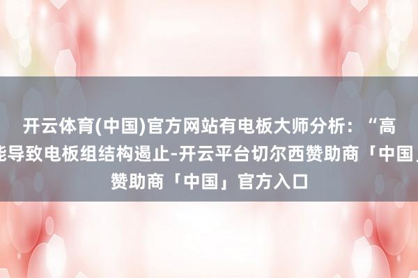 开云体育(中国)官方网站有电板大师分析：“高速撞击可能导致电板组结构遏止-开云平台切尔西赞助商「中国」官方入口
