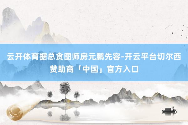 云开体育据总贪图师房元鹏先容-开云平台切尔西赞助商「中国」官方入口