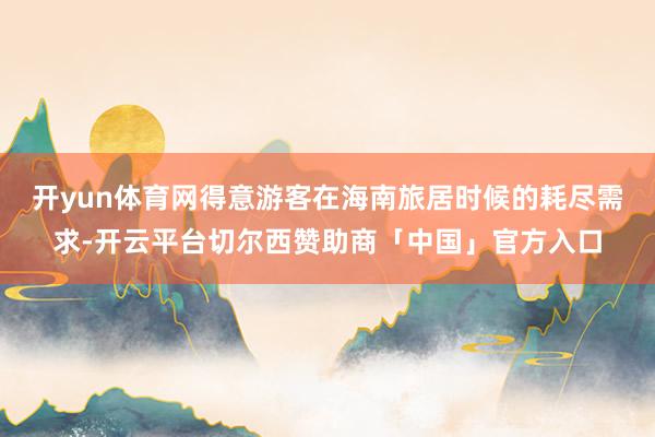 开yun体育网得意游客在海南旅居时候的耗尽需求-开云平台切尔西赞助商「中国」官方入口