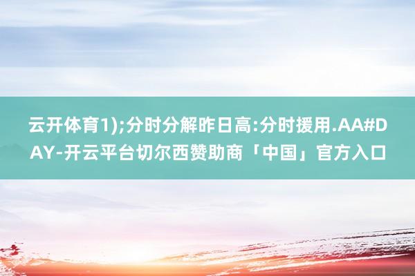 云开体育1);分时分解昨日高:分时援用.AA#DAY-开云平台切尔西赞助商「中国」官方入口