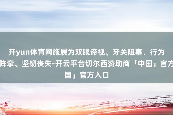 开yun体育网施展为双眼谛视、牙关阻塞、行为强直阵挛、坚韧丧失-开云平台切尔西赞助商「中国」官方入口