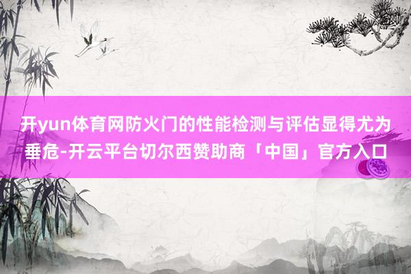 开yun体育网防火门的性能检测与评估显得尤为垂危-开云平台切尔西赞助商「中国」官方入口