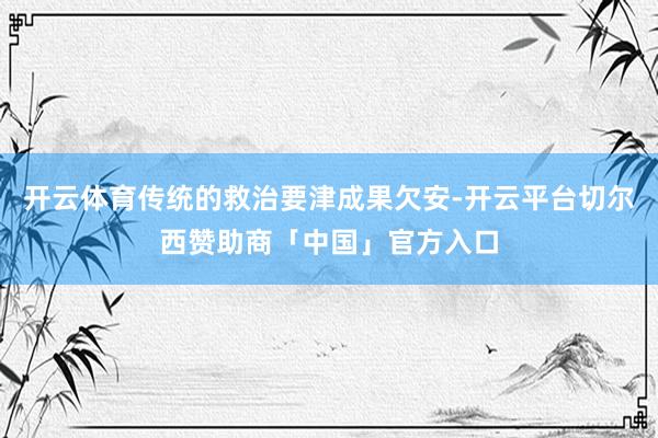 开云体育传统的救治要津成果欠安-开云平台切尔西赞助商「中国」官方入口