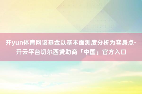 开yun体育网该基金以基本面测度分析为容身点-开云平台切尔西赞助商「中国」官方入口