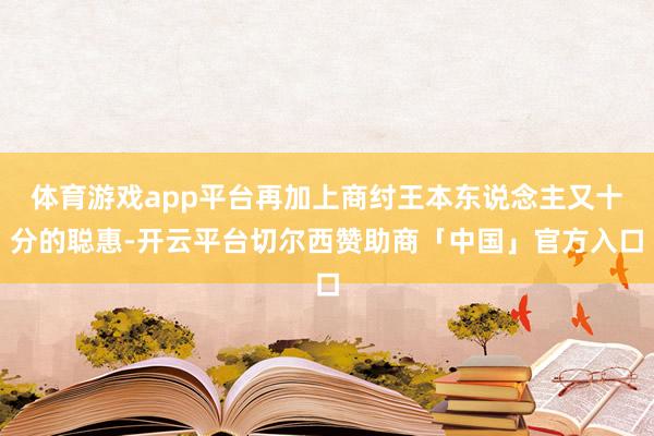 体育游戏app平台再加上商纣王本东说念主又十分的聪惠-开云平台切尔西赞助商「中国」官方入口