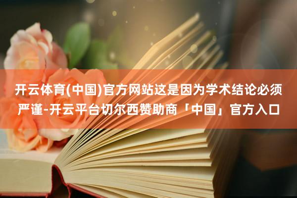 开云体育(中国)官方网站这是因为学术结论必须严谨-开云平台切尔西赞助商「中国」官方入口