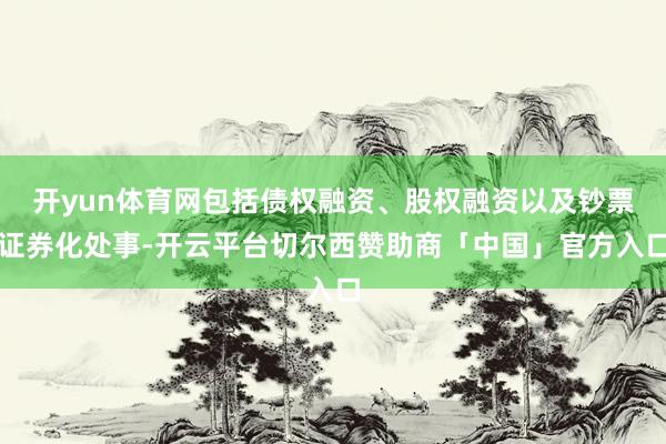 开yun体育网包括债权融资、股权融资以及钞票证券化处事-开云平台切尔西赞助商「中国」官方入口