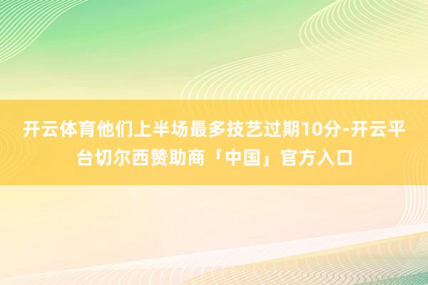 开云体育他们上半场最多技艺过期10分-开云平台切尔西赞助商「中国」官方入口