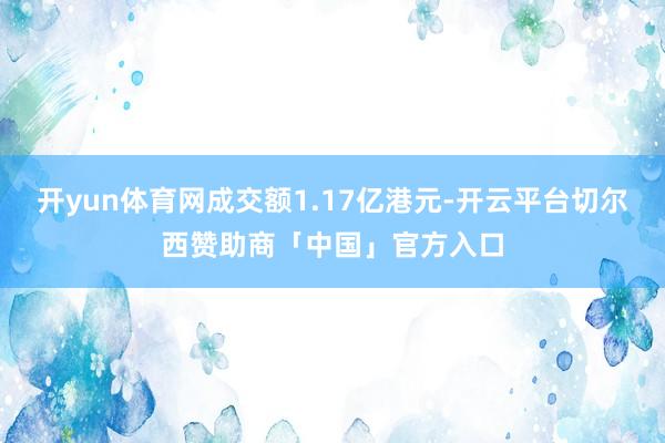 开yun体育网成交额1.17亿港元-开云平台切尔西赞助商「中国」官方入口