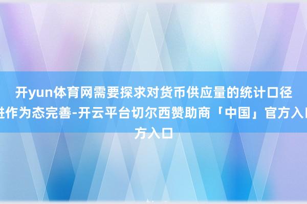 开yun体育网需要探求对货币供应量的统计口径进作为态完善-开云平台切尔西赞助商「中国」官方入口