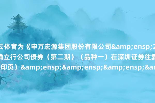 开云体育为《申万宏源集团股份有限公司 2024 年面向专科投资者公确立行公司债券(第二期)(品种一)在深圳证券往复所上市的公告》之盖印页)                    &