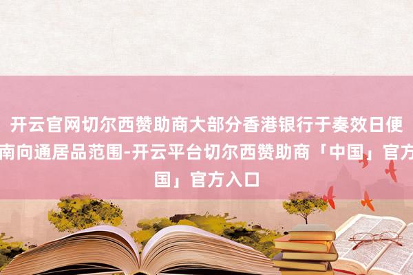 开云官网切尔西赞助商大部分香港银行于奏效日便扩大南向通居品范围-开云平台切尔西赞助商「中国」官方入口