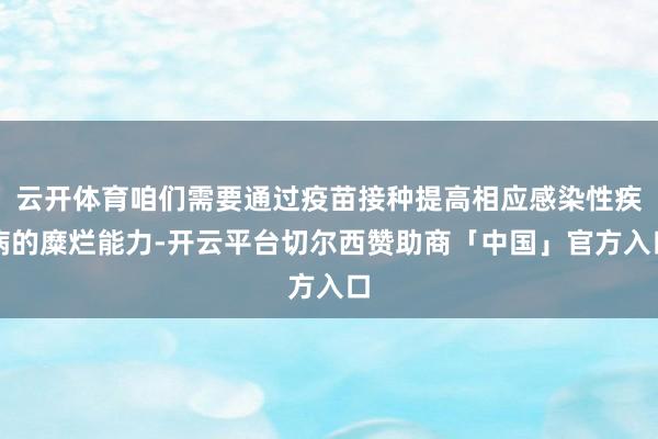 云开体育咱们需要通过疫苗接种提高相应感染性疾病的糜烂能力-开云平台切尔西赞助商「中国」官方入口