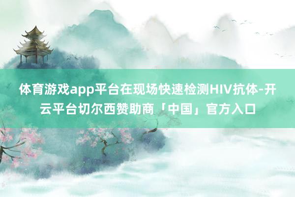 体育游戏app平台在现场快速检测HIV抗体-开云平台切尔西赞助商「中国」官方入口