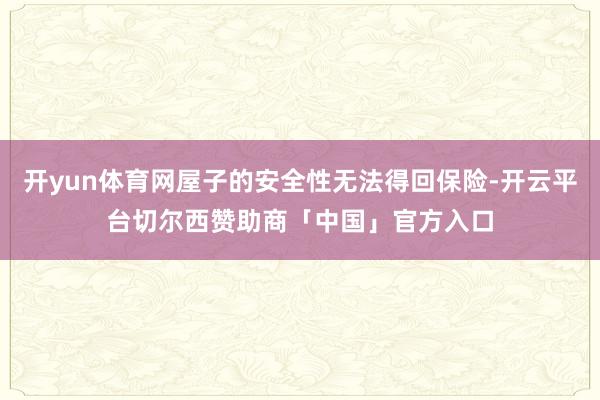 开yun体育网屋子的安全性无法得回保险-开云平台切尔西赞助商「中国」官方入口