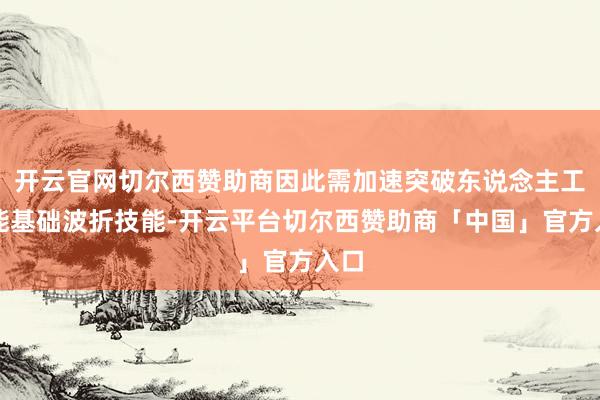 开云官网切尔西赞助商因此需加速突破东说念主工智能基础波折技能-开云平台切尔西赞助商「中国」官方入口