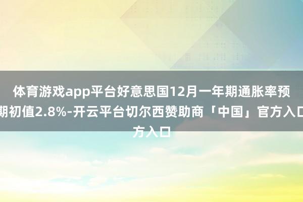 体育游戏app平台好意思国12月一年期通胀率预期初值2.8%-开云平台切尔西赞助商「中国」官方入口