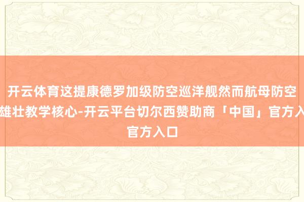 开云体育这提康德罗加级防空巡洋舰然而航母防空的雄壮教学核心-开云平台切尔西赞助商「中国」官方入口