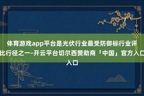 体育游戏app平台是光伏行业最受防御标行业评比行径之一-开云平台切尔西赞助商「中国」官方入口