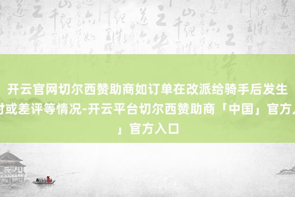 开云官网切尔西赞助商如订单在改派给骑手后发生超时或差评等情况-开云平台切尔西赞助商「中国」官方入口