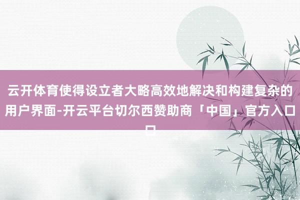 云开体育使得设立者大略高效地解决和构建复杂的用户界面-开云平台切尔西赞助商「中国」官方入口