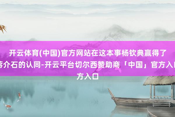 开云体育(中国)官方网站在这本事杨钦典赢得了蒋介石的认同-开云平台切尔西赞助商「中国」官方入口