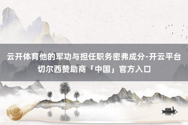 云开体育他的军功与担任职务密弗成分-开云平台切尔西赞助商「中国」官方入口
