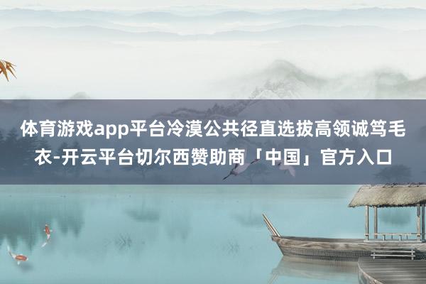 体育游戏app平台冷漠公共径直选拔高领诚笃毛衣-开云平台切尔西赞助商「中国」官方入口