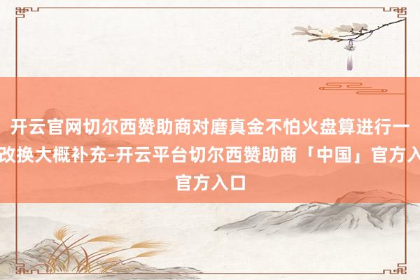开云官网切尔西赞助商对磨真金不怕火盘算进行一些改换大概补充-开云平台切尔西赞助商「中国」官方入口