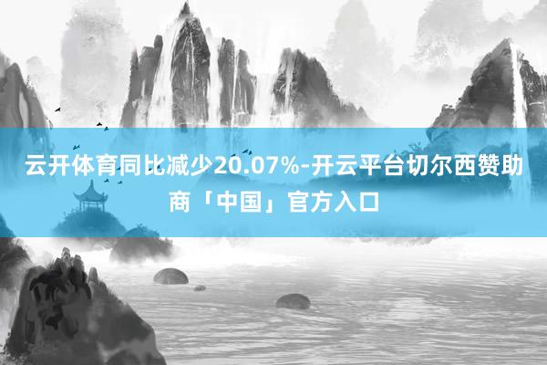 云开体育同比减少20.07%-开云平台切尔西赞助商「中国」官方入口