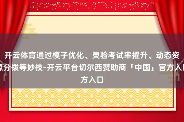 开云体育通过模子优化、灵验考试率擢升、动态资源分拨等妙技-开云平台切尔西赞助商「中国」官方入口