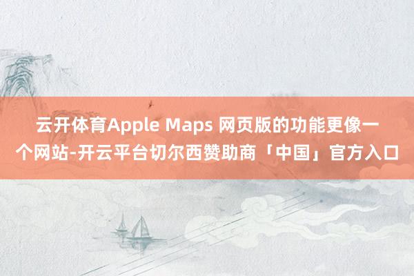 云开体育Apple Maps 网页版的功能更像一个网站-开云平台切尔西赞助商「中国」官方入口