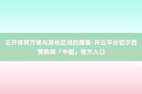 云开体育方便与其他区域的麇集-开云平台切尔西赞助商「中国」官方入口