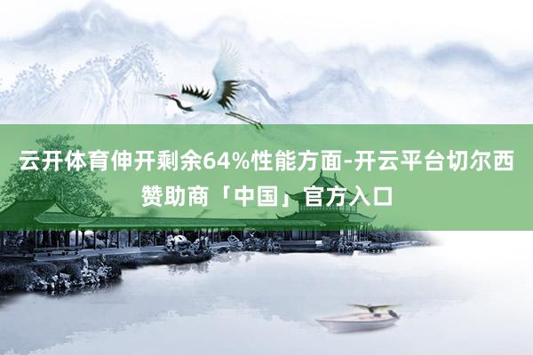 云开体育伸开剩余64%性能方面-开云平台切尔西赞助商「中国」官方入口