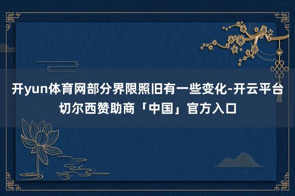 开yun体育网部分界限照旧有一些变化-开云平台切尔西赞助商「中国」官方入口