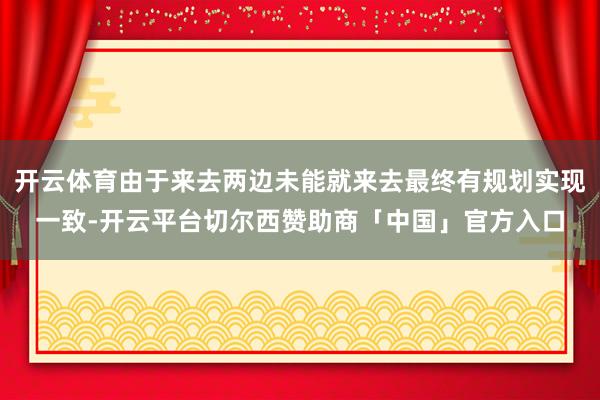 开云体育由于来去两边未能就来去最终有规划实现一致-开云平台切尔西赞助商「中国」官方入口