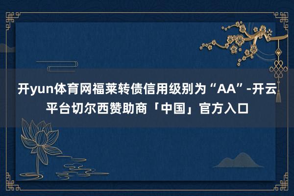 开yun体育网福莱转债信用级别为“AA”-开云平台切尔西赞助商「中国」官方入口