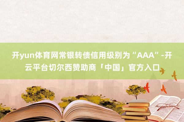 开yun体育网常银转债信用级别为“AAA”-开云平台切尔西赞助商「中国」官方入口