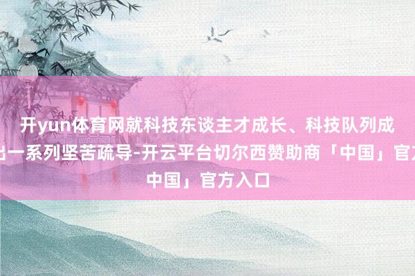 开yun体育网就科技东谈主才成长、科技队列成立作出一系列坚苦疏导-开云平台切尔西赞助商「中国」官方入口