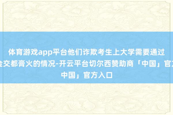 体育游戏app平台他们诈欺考生上大学需要通过助学金交都膏火的情况-开云平台切尔西赞助商「中国」官方入口