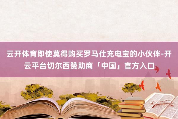 云开体育即使莫得购买罗马仕充电宝的小伙伴-开云平台切尔西赞助商「中国」官方入口