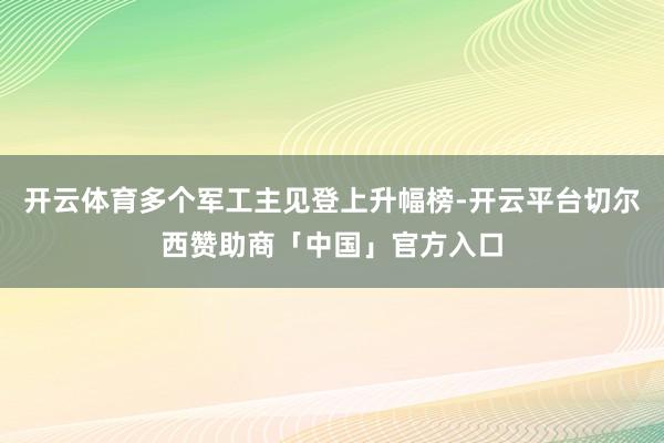 开云体育多个军工主见登上升幅榜-开云平台切尔西赞助商「中国」官方入口