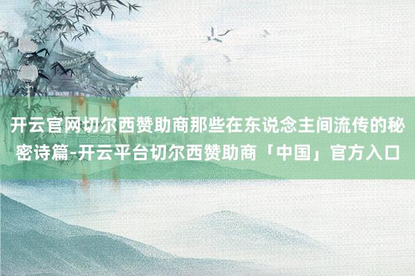 开云官网切尔西赞助商那些在东说念主间流传的秘密诗篇-开云平台切尔西赞助商「中国」官方入口