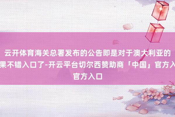 云开体育海关总署发布的公告即是对于澳大利亚的苹果不错入口了-开云平台切尔西赞助商「中国」官方入口