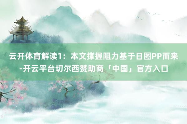 云开体育解读1：本文撑握阻力基于日图PP而来-开云平台切尔西赞助商「中国」官方入口