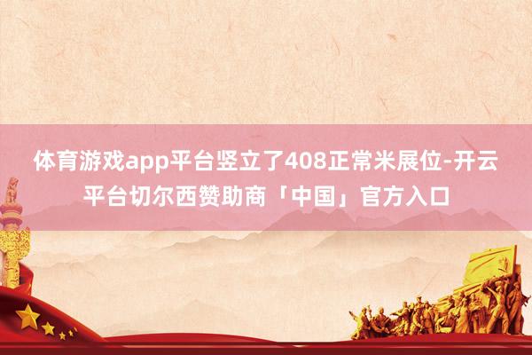 体育游戏app平台竖立了408正常米展位-开云平台切尔西赞助商「中国」官方入口