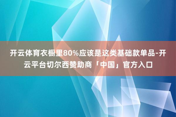 开云体育衣橱里80%应该是这类基础款单品-开云平台切尔西赞助商「中国」官方入口
